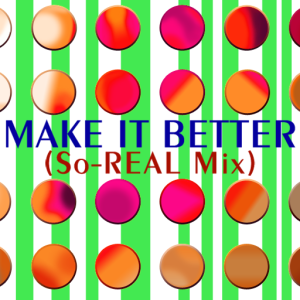 MAKE IT BETTER (So-REAL Mix).png